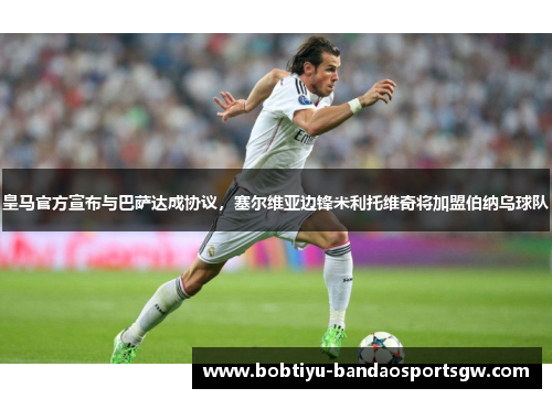皇马官方宣布与巴萨达成协议，塞尔维亚边锋米利托维奇将加盟伯纳乌球队