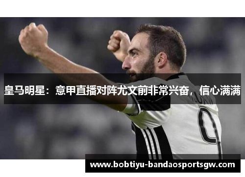 皇马明星：意甲直播对阵尤文前非常兴奋，信心满满