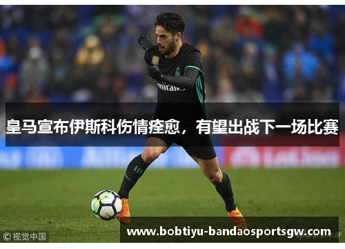 皇马宣布伊斯科伤情痊愈，有望出战下一场比赛