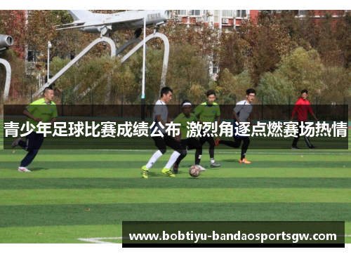 青少年足球比赛成绩公布 激烈角逐点燃赛场热情