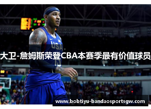 大卫-詹姆斯荣登CBA本赛季最有价值球员