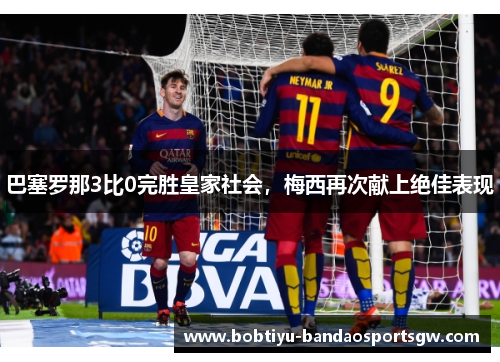 巴塞罗那3比0完胜皇家社会，梅西再次献上绝佳表现