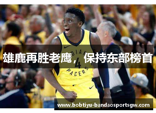 雄鹿再胜老鹰，保持东部榜首