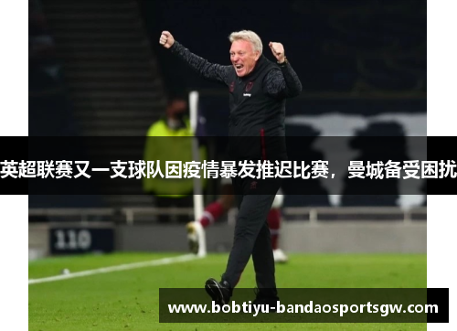 英超联赛又一支球队因疫情暴发推迟比赛，曼城备受困扰