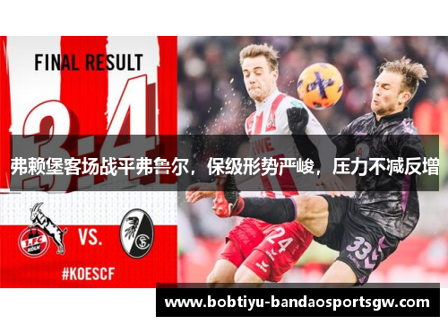 弗赖堡客场战平弗鲁尔，保级形势严峻，压力不减反增