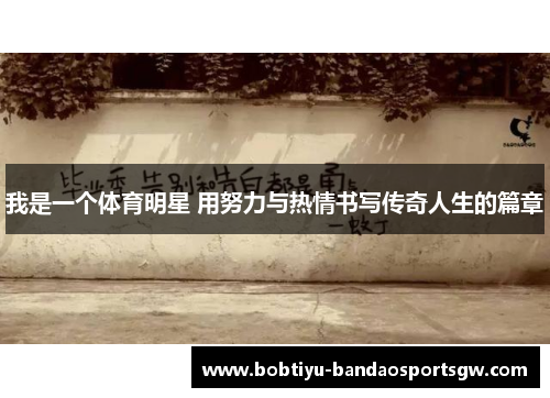 我是一个体育明星 用努力与热情书写传奇人生的篇章
