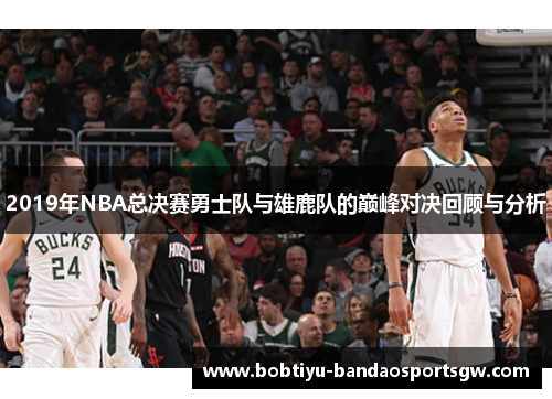 2019年NBA总决赛勇士队与雄鹿队的巅峰对决回顾与分析