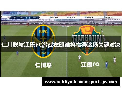 仁川联与江原FC激战在即谁将赢得这场关键对决