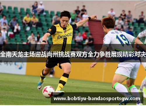 全南天龙主场迎战尚州挑战赛双方全力争胜展现精彩对决