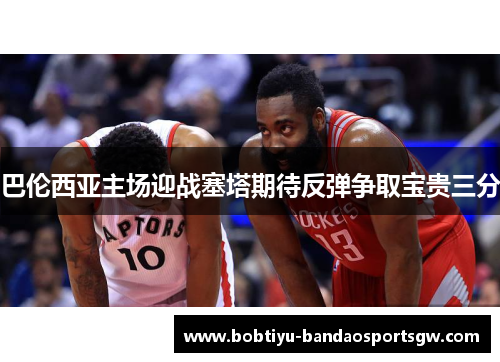 巴伦西亚主场迎战塞塔期待反弹争取宝贵三分