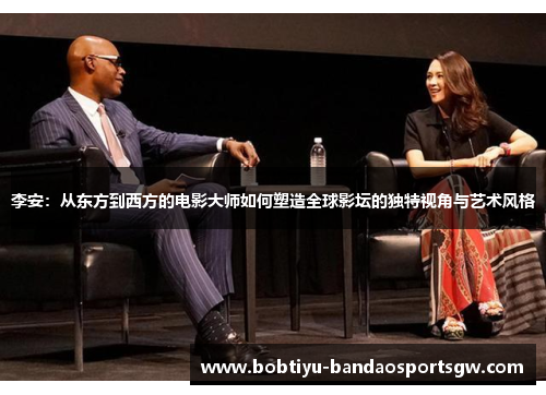 李安：从东方到西方的电影大师如何塑造全球影坛的独特视角与艺术风格
