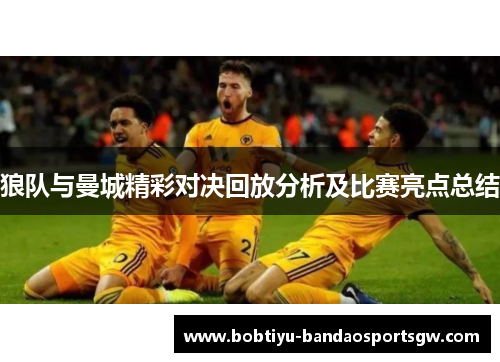 狼队与曼城精彩对决回放分析及比赛亮点总结