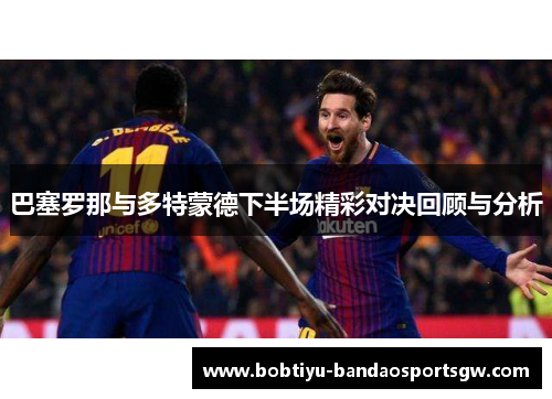 巴塞罗那与多特蒙德下半场精彩对决回顾与分析